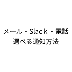 メール、Slack、電話で。選べる通知方法